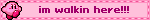 im walkin here!!!